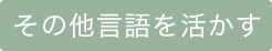 その他言語（中国語・韓国語など）を活かす