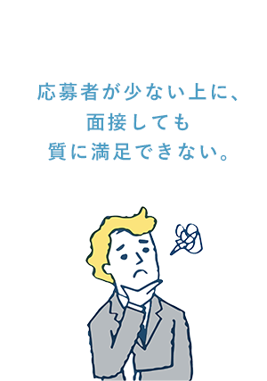 応募者が少ない上に、面接しても質に満足できない。