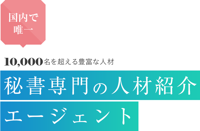 国内で唯一 10,000名を超える 秘書専門の人材紹介エージェント