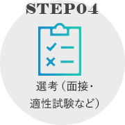 STEP04 選考（面接・適性試験など）